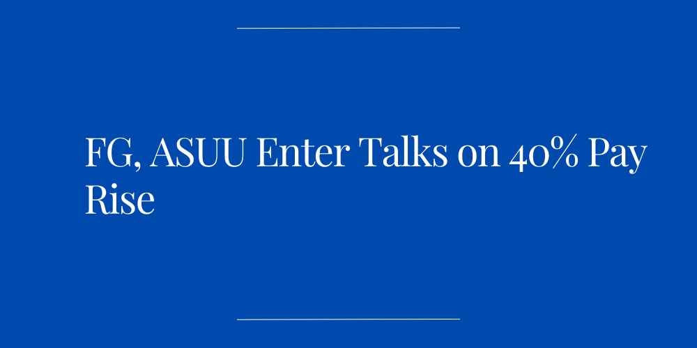 FG, ASUU Enter Talks on 40% Pay Rise