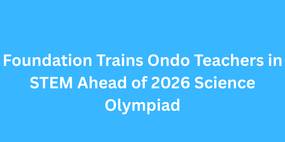 Foundation Trains Ondo Teachers in STEM Ahead of 2026 Science Olympiad