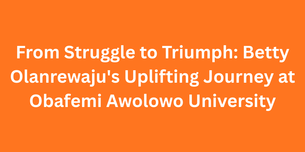 From Struggle to Triumph: Betty Olanrewaju's Uplifting Journey at Obafemi Awolowo University