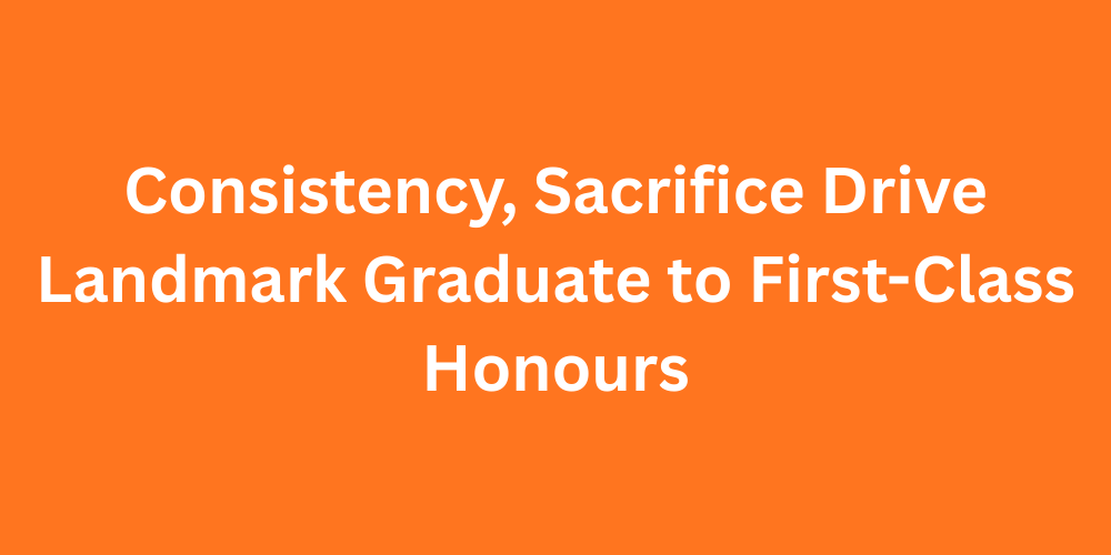 Consistency, Sacrifice Drive Landmark Graduate to First-Class Honours